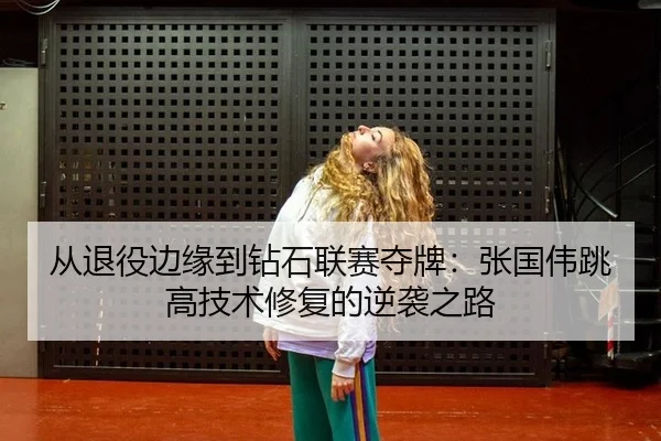 从退役边缘到钻石联赛夺牌：张国伟跳高技术修复的逆袭之路