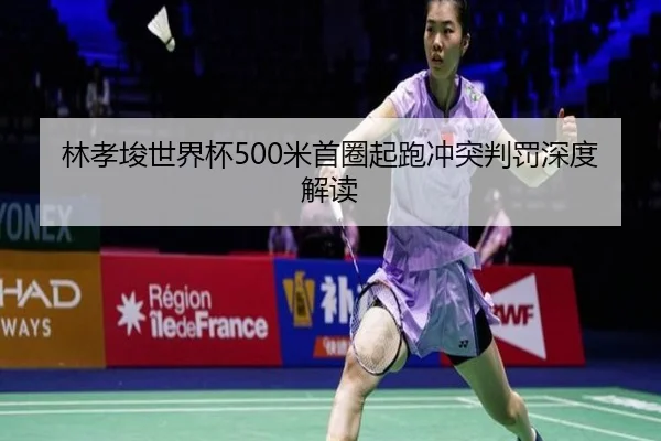 林孝埈世界杯500米首圈起跑冲突判罚深度解读