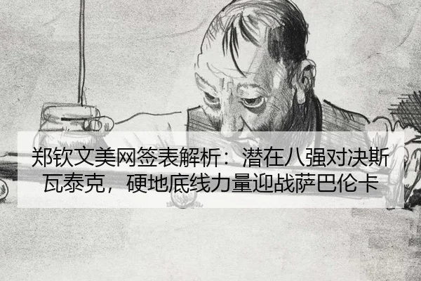 郑钦文美网签表解析：潜在八强对决斯瓦泰克，硬地底线力量迎战萨巴伦卡