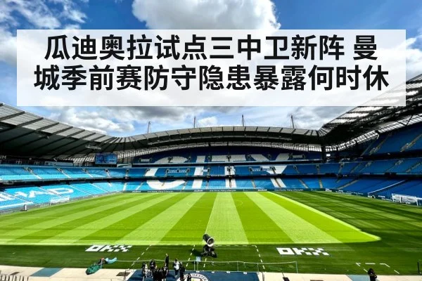 瓜迪奥拉试点三中卫新阵 曼城季前赛防守隐患暴露何时休