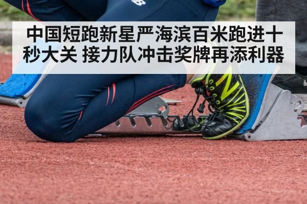 中国短跑新星严海滨百米跑进十秒大关 接力队冲击奖牌再添利器