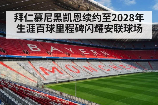 拜仁慕尼黑凯恩续约至2028年生涯百球里程碑闪耀安联球场