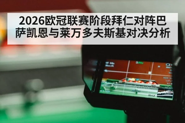 2026欧冠联赛阶段拜仁对阵巴萨凯恩与莱万多夫斯基对决分析(ac Milan)